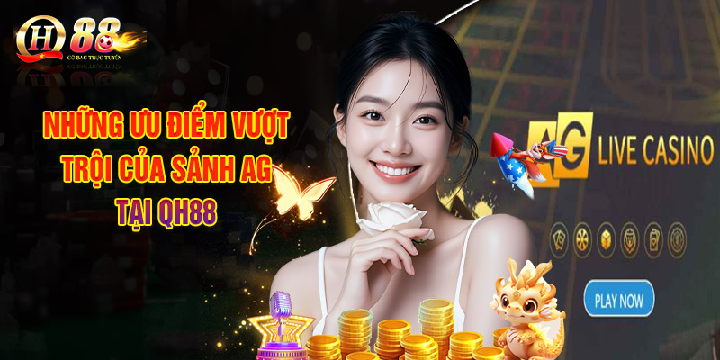 Sảnh AG Live Casino - Làn Sóng Giải Trí Mới Mẻ, Sảng Khoái 2 Điểm Qua Những Ưu Điểm Vượt Trội Của Sảnh AG Tại QH88