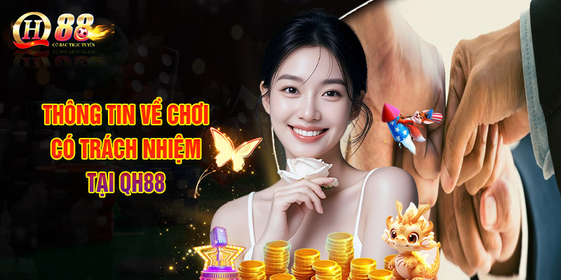 Chơi Có Trách Nhiệm Để Đảm Bảo Tốt Trải Nghiệm Bản Thân 1 Thông Tin Về Chơi Có Trách Nhiệm Tại QH88