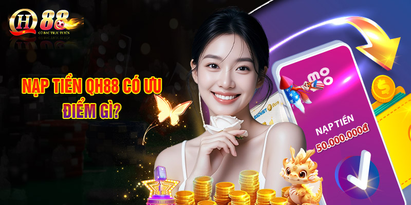 Nạp Tiền QH88 - Hướng Dẫn Tân Thủ Hoàn Tất Chỉ Với 3 Bước 2 Nạp Tiền QH88 Có Ưu Điểm Gì?
