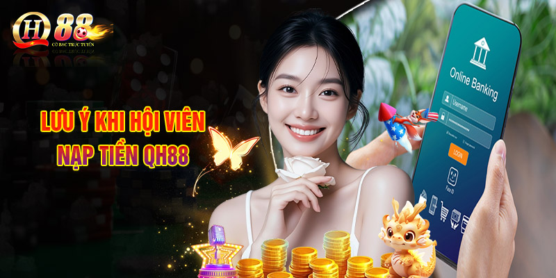 Nạp Tiền QH88 - Hướng Dẫn Tân Thủ Hoàn Tất Chỉ Với 3 Bước 3 Lưu Ý Khi Hội Viên Nạp Tiền QH88