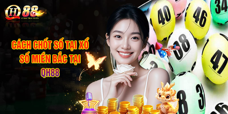 Xổ Số Miền Bắc - Hướng Dẫn Cách Tham Gia Và Kinh Nghiệm Chơi 3 Cách Chốt Số Tại Xổ Số Miền Bắc Tại QH88