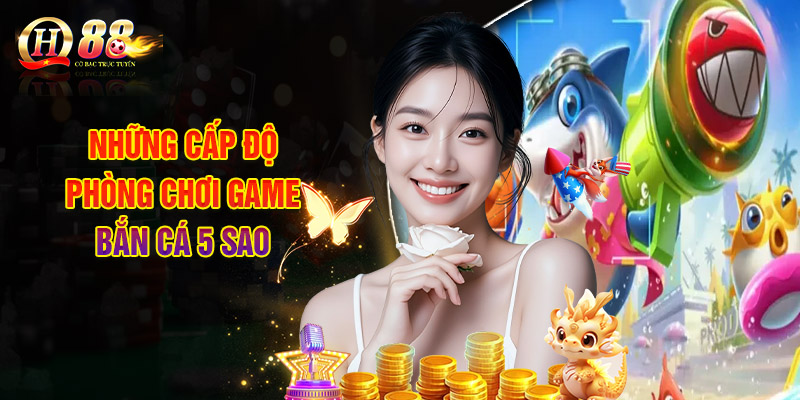 Những cấp độ phòng chơi game bắn cá 5 sao