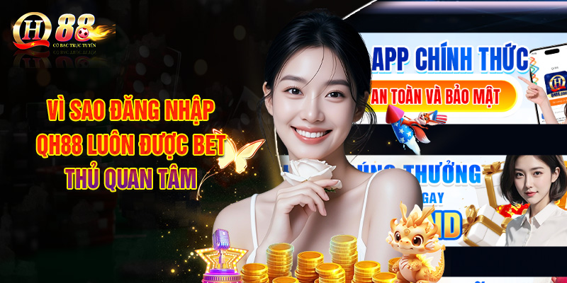 Vì Sao Đăng Nhập QH88 Luôn Được Bet Thủ Quan Tâm